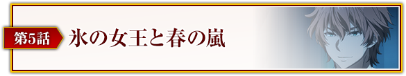 第5話「氷の女王と春の嵐」