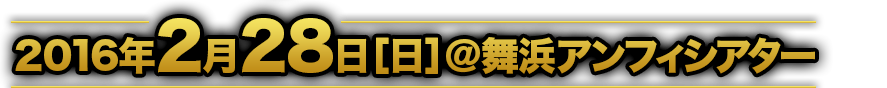 2016年2月28日［日］＠舞浜アンフィシアター